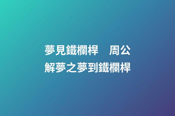 夢見鐵欄桿　周公解夢之夢到鐵欄桿
